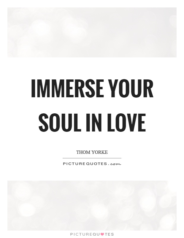 Immerse your soul in love Picture Quote #1