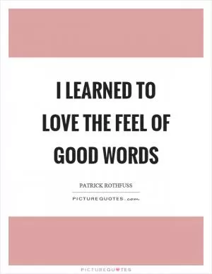 I learned to love the feel of good words Picture Quote #1