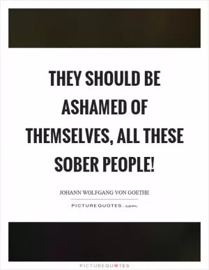 They should be ashamed of themselves, all these sober people! Picture Quote #1