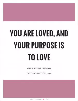 You are loved, and your purpose is to love Picture Quote #1