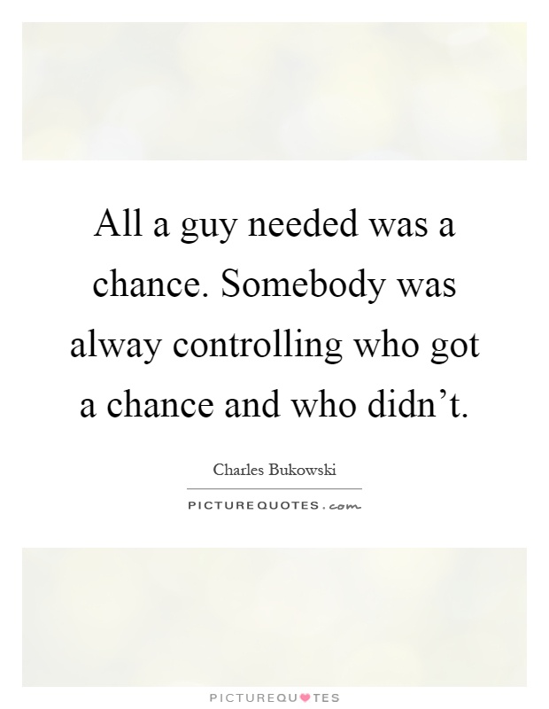 All a guy needed was a chance. Somebody was alway controlling who got a chance and who didn't Picture Quote #1