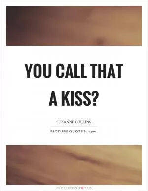 You call that a kiss? Picture Quote #1