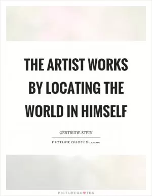 The artist works by locating the world in himself Picture Quote #1