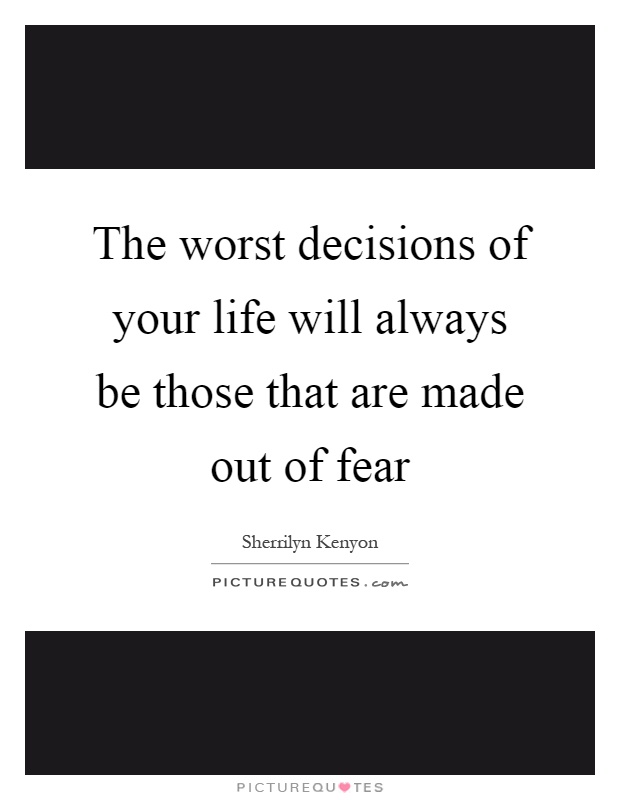 The worst decisions of your life will always be those that are made out of fear Picture Quote #1