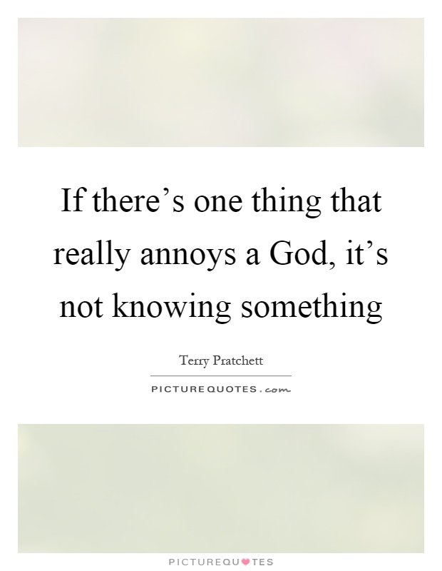 If there's one thing that really annoys a God, it's not knowing something Picture Quote #1