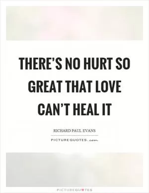There’s no hurt so great that love can’t heal it Picture Quote #1