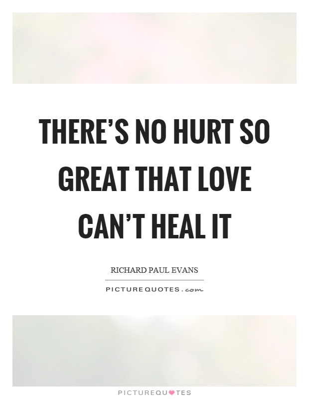 There's no hurt so great that love can't heal it Picture Quote #1