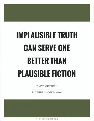 Implausible truth can serve one better than plausible fiction Picture Quote #1