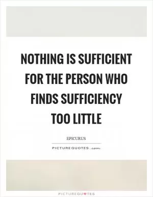 Nothing is sufficient for the person who finds sufficiency too little Picture Quote #1