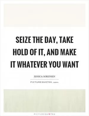 Seize the day, take hold of it, and make it whatever you want Picture Quote #1