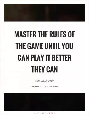 Master the rules of the game until you can play it better they can Picture Quote #1
