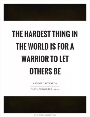 The hardest thing in the world is for a warrior to let others be Picture Quote #1