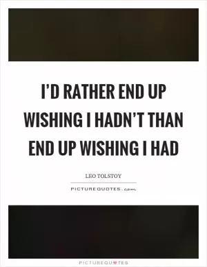 I’d rather end up wishing I hadn’t than end up wishing I had Picture Quote #1