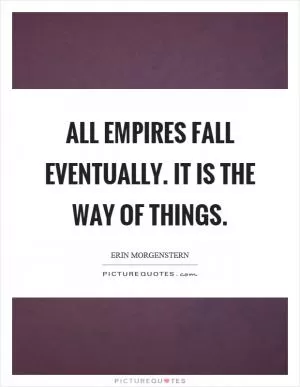 All empires fall eventually. It is the way of things Picture Quote #1