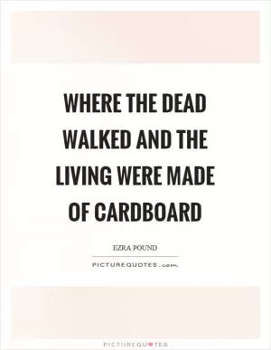 Where the dead walked and the living were made of cardboard Picture Quote #1