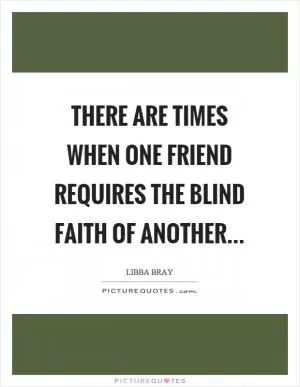 There are times when one friend requires the blind faith of another Picture Quote #1