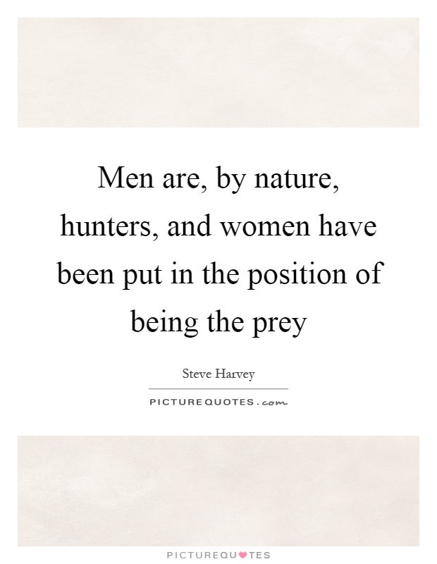 Men are, by nature, hunters, and women have been put in the position of being the prey Picture Quote #1