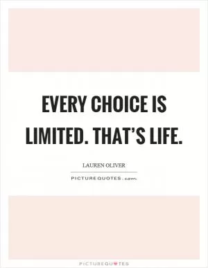 Every choice is limited. That’s life Picture Quote #1