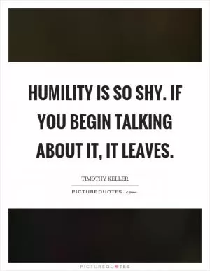 Humility is so shy. If you begin talking about it, it leaves Picture Quote #1