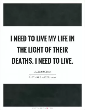 I need to live my life in the light of their deaths. I need to live Picture Quote #1