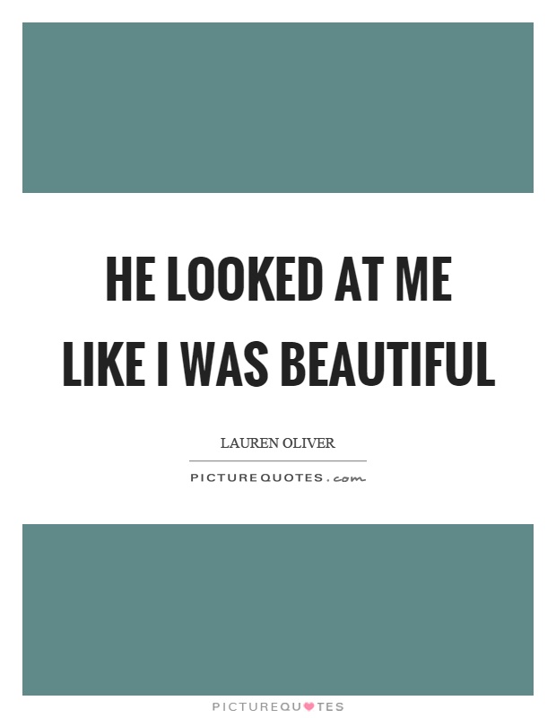 He looked at me like I was beautiful Picture Quote #1