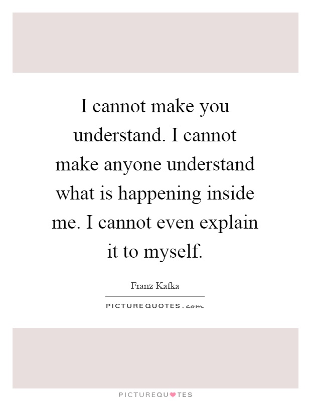 I cannot make you understand. I cannot make anyone understand what is happening inside me. I cannot even explain it to myself Picture Quote #1