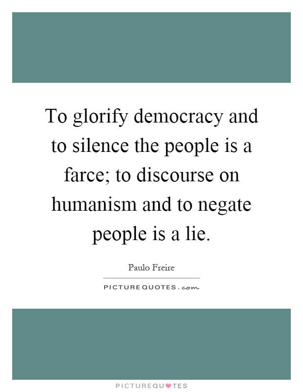 To glorify democracy and to silence the people is a farce; to discourse on humanism and to negate people is a lie Picture Quote #1