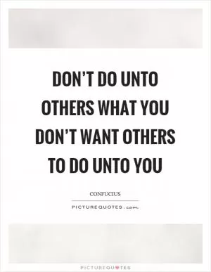 Don’t do unto others what you don’t want others to do unto you Picture Quote #1