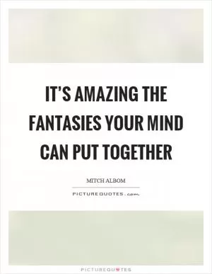 It’s amazing the fantasies your mind can put together Picture Quote #1