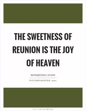 The sweetness of reunion is the joy of heaven Picture Quote #1