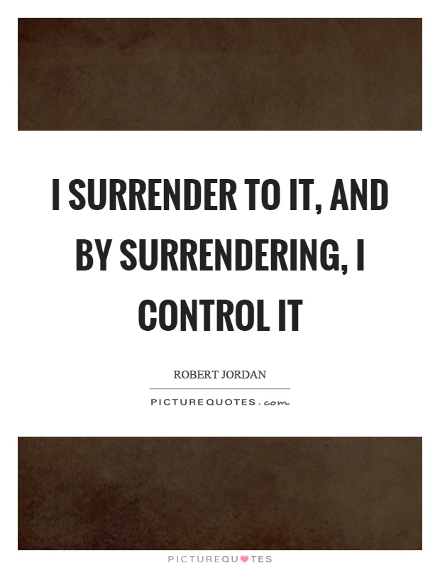 I surrender to it, and by surrendering, I control it Picture Quote #1