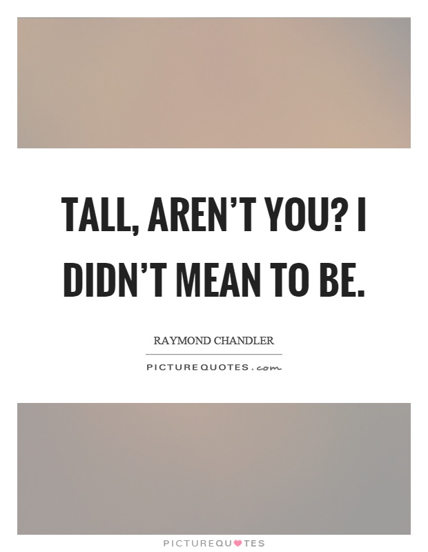 Tall, aren't you? I didn't mean to be Picture Quote #1
