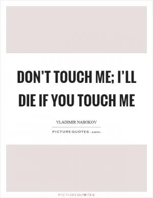 Don’t touch me; I’ll die if you touch me Picture Quote #1