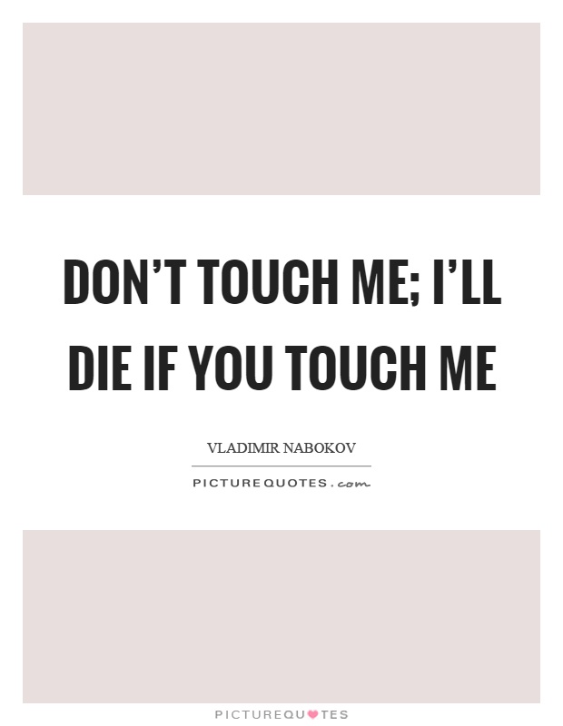Don't touch me; I'll die if you touch me Picture Quote #1
