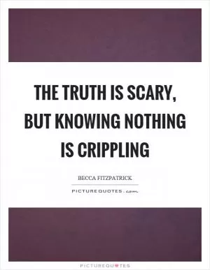 The truth is scary, but knowing nothing is crippling Picture Quote #1