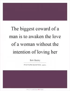 The biggest coward of a man is to awaken the love of a woman without the intention of loving her Picture Quote #1