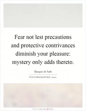 Fear not lest precautions and protective contrivances diminish your pleasure: mystery only adds thereto Picture Quote #1