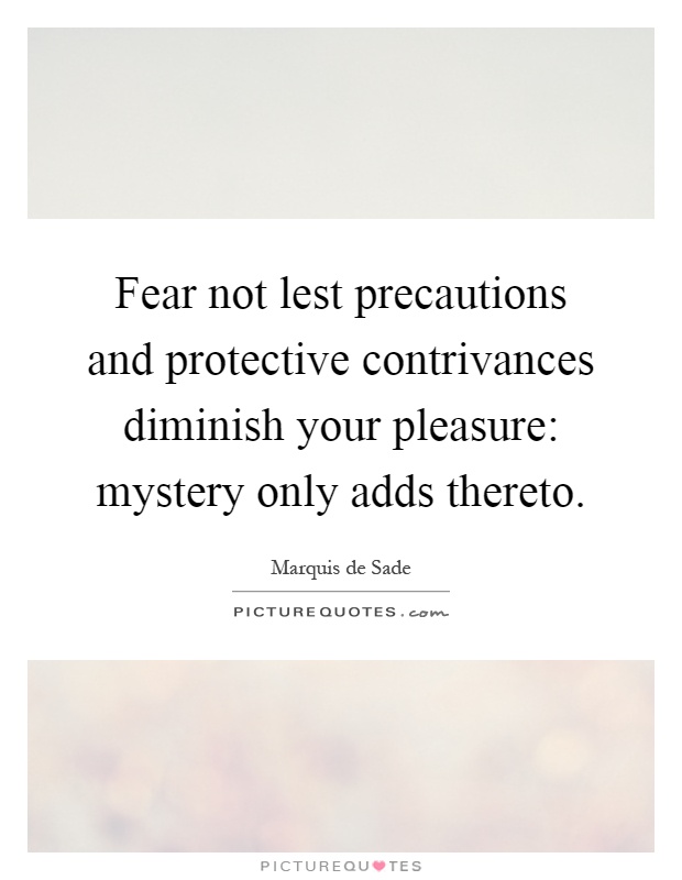Fear not lest precautions and protective contrivances diminish your pleasure: mystery only adds thereto Picture Quote #1