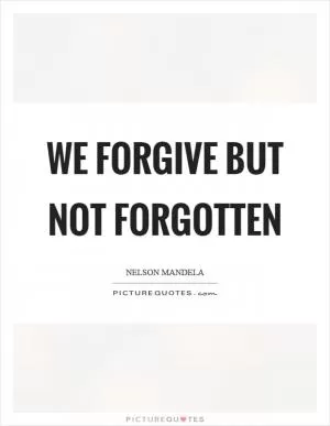 We forgive but not forgotten Picture Quote #1