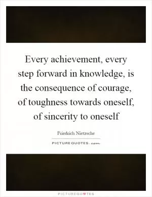 Every achievement, every step forward in knowledge, is the consequence of courage, of toughness towards oneself, of sincerity to oneself Picture Quote #1