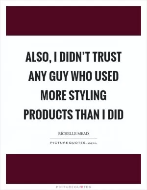 Also, I didn’t trust any guy who used more styling products than I did Picture Quote #1