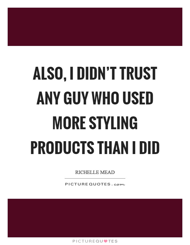 Also, I didn't trust any guy who used more styling products than I did Picture Quote #1