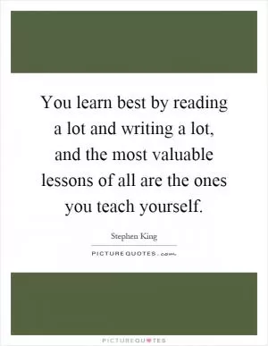 You learn best by reading a lot and writing a lot, and the most valuable lessons of all are the ones you teach yourself Picture Quote #1