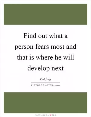Find out what a person fears most and that is where he will develop next Picture Quote #1