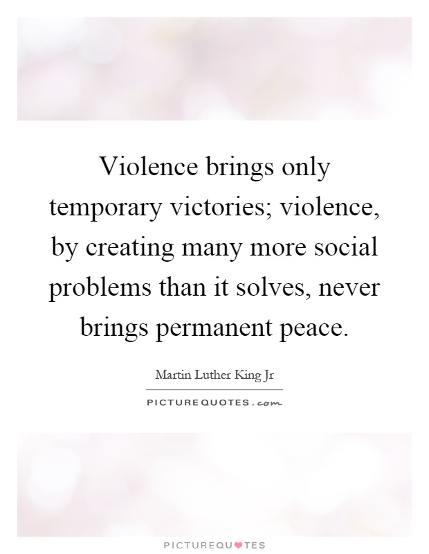 Violence brings only temporary victories; violence, by creating many more social problems than it solves, never brings permanent peace Picture Quote #1