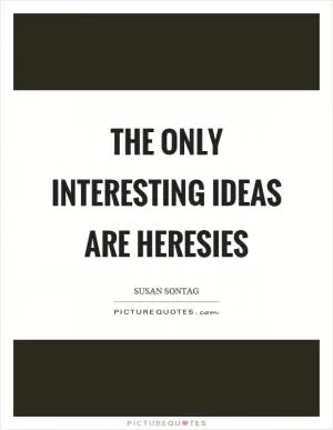 The only interesting ideas are heresies Picture Quote #1