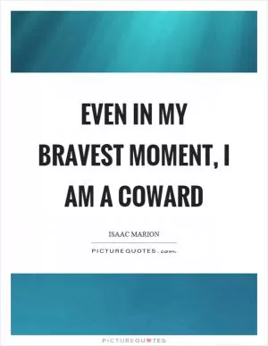 Even in my bravest moment, I am a coward Picture Quote #1