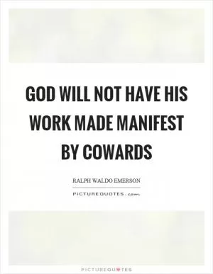 God will not have his work made manifest by cowards Picture Quote #1