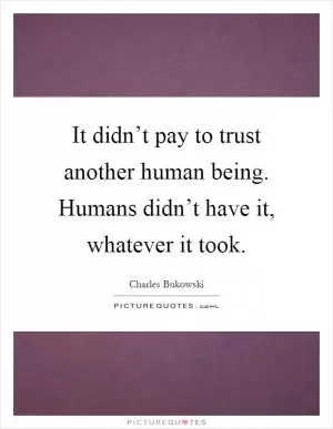 It didn’t pay to trust another human being. Humans didn’t have it, whatever it took Picture Quote #1