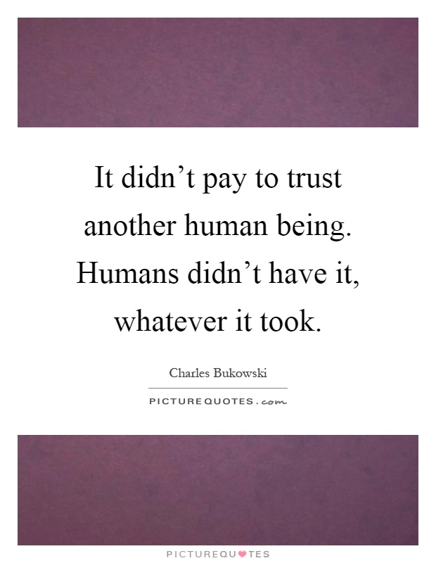 It didn't pay to trust another human being. Humans didn't have it, whatever it took Picture Quote #1